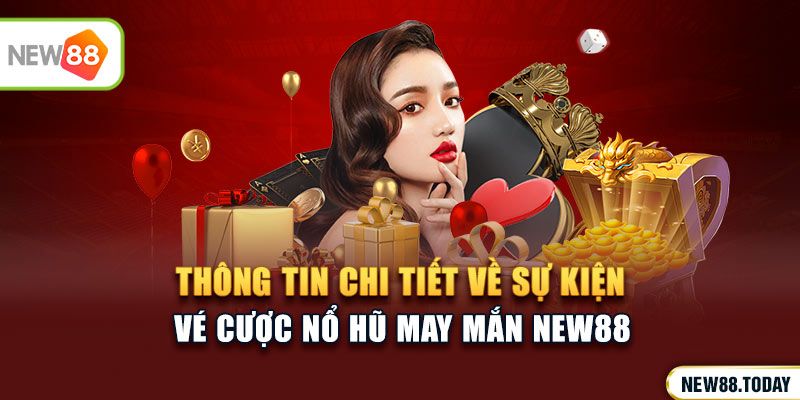 Thông tin chi tiết về sự kiện Vé cược nổ hũ may mắn NEW88